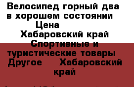 Велосипед горный два ,в хорошем состоянии. › Цена ­ 8 000 - Хабаровский край Спортивные и туристические товары » Другое   . Хабаровский край